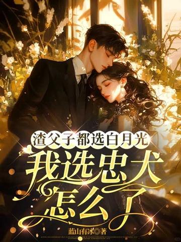 渣父子都选白月光我选忠犬怎么了