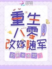 重生八零改嫁随军白眼狼悔哭了在线阅读