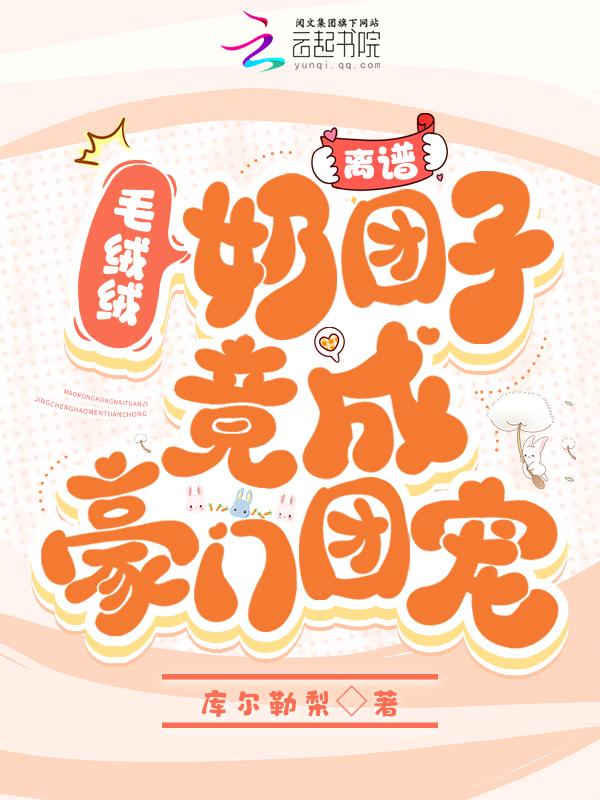 离谱毛绒绒奶团子竟成豪门团宠