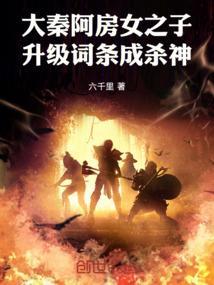 大秦阿房女之子升级词条成杀神免费阅读