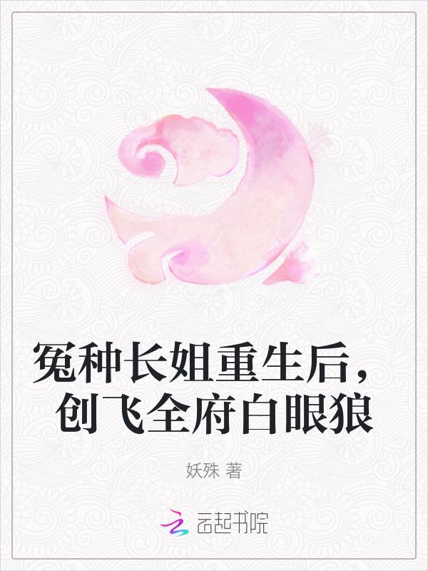 冤种长姐重生后创飞全府白眼狼百度
