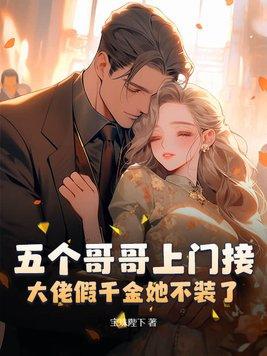五个哥哥上门接大佬假千金她不装了百度