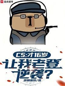 cs才16岁让我老登逆袭笔趣阁无弹窗