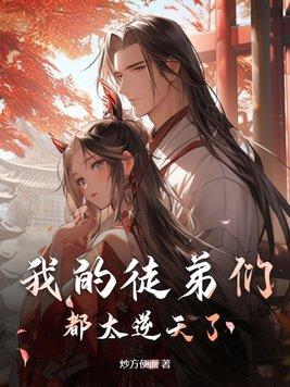 我的徒弟们都太逆天了动漫