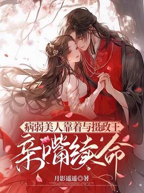 病弱美人靠着与摄政王亲嘴续命短剧