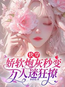 快穿娇软炮灰秒变万人迷狂撩作者
