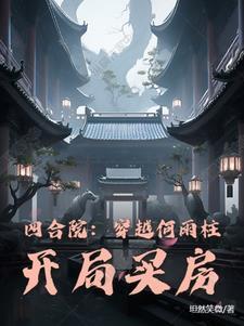 四合院穿越何雨柱开局买房剧情解析