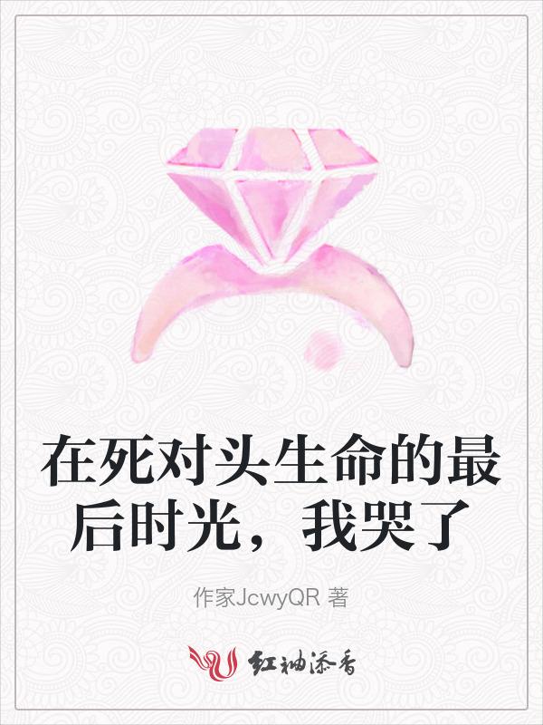 在死对头生命的最后时光，我哭了