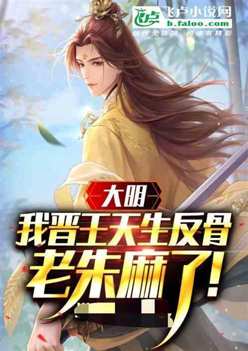 大明：我晋王天生反骨，老朱麻了