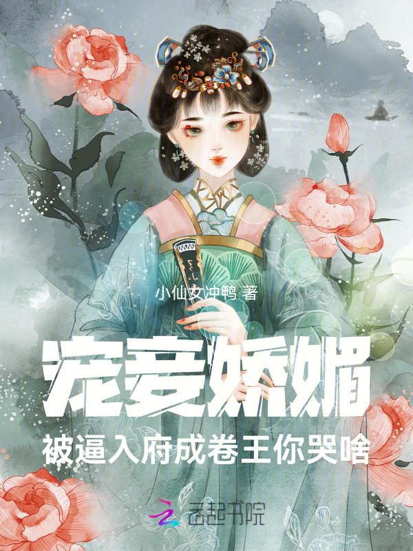 宠妾娇媚，被逼入府成卷王你哭啥