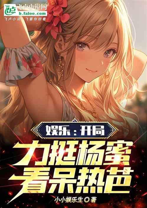 娱乐：开局力挺杨蜜、看呆热芭！